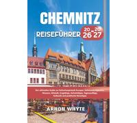 Chemnitz Reiseführer 2026-2027: Der ultimative Guide zur Kulturhauptstadt Europas : Sehenswürdigkeiten , Museen , Altstadt, Erzgebirge, Geheimtipps , ... , Kulinarik und praktische Reisetipps