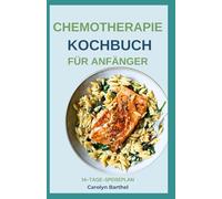 CHEMOTHERAPIE KOCHBUCH FÜR ANFÄNGER: Einfache entzündungshemmende Vollwertdiät-Rezepte für Krebspatienten während und nach der Chemotherapie