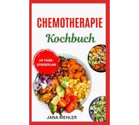 CHEMOTHERAPIE KOCHBUCH: Nährende und wohltuende Vollwertrezepte für vor, während und nach der Krebsbehandlung