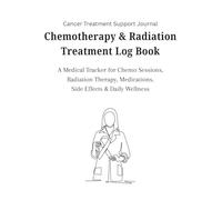 Chemotherapy & Radiation Treatment Log Book: A Cancer Treatment Tracker for Chemo Sessions, Radiation Therapy, Medications, Side Effects & Daily Wellness Journal (8.5 x 11, 128 Pages)