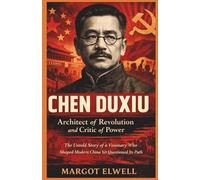 Chen Duxiu: Architect of Revolution and Critic of Power: The Untold Story of a Visionary Who Shaped Modern China Yet Questioned Its Path