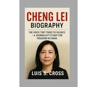 Cheng Lei: Biography: The Voice They Tried to Silence - A Journalist’s Fight for Freedom in China