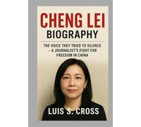 Cheng Lei: Biography: The Voice They Tried to Silence - A Journalist’s Fight for Freedom in China