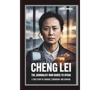 CHENG LEI: THE JOURNALIST WHO DARED TO SPEAK A TRUE STORY OF COURAGE, CENSORSHIP, AND SURVIVAL