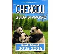 CHENGDU GUIDA DI VIAGGIO 2025 2026: Alla scoperta delle spezie, della natura e della vita quotidiana nel Sichuan