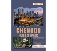 CHENGDU GUIDA DI VIAGGIO 2026-2027: Scopri i panda, l'opera del Sichuan, i templi antichi, il cibo di strada locale, le escursioni a Leshan e Jiuzhaigou e una città che premia ogni tipo di viaggiatore