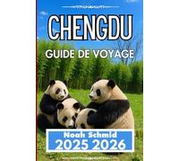 CHENGDU GUIDE DE VOYAGE 2025 2026: À la découverte des épices, de la nature et de la vie quotidienne au Sichuan
