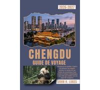 CHENGDU GUIDE DE VOYAGE 2026-2027: Découvrez les pandas, l'opéra du Sichuan, les temples anciens, la cuisine de rue locale, les excursions d'une ... ville qui comble tous les types de voyageurs