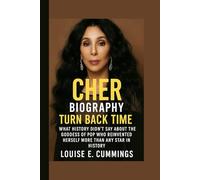CHER BIOGRAPHY: Turn Back Time - What History Didn't Say About the Goddess of Pop Who Reinvented Herself More Than Any Star in History