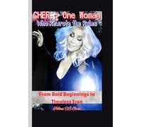 CHER : One Woman Who Rewrote the Rules: From Bold Beginnings to Timeless Icon