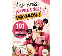 Cher stress, prends des vacances ! 101 moments anti-stress pour les femmes : Le livre drôle pour décompresser, rire et retrouver le sourire - Une idée ... pour les amies, les collègues et les mamans