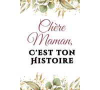 Chère Maman, C'est ton Histoire: Plus de 100 questions pour redécouvrir et partager les moments qui ont fait de toi la femme que tu es | Le cadeau idéal pour lui montrer combien elle compte
