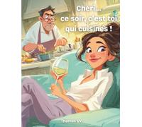 Chéri, ce soir c’est toi qui cuisines !: Recettes simples, fun et rapides pour sauver le dîner