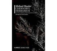 Chernobyl herbarium. La vita dopo il disastro nucleare (Sguardi e visioni)