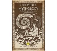 Cherokee Mythology: Timeless Tales of Gods, Heroes, and Supernatural Beings