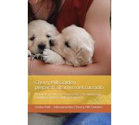 Cherry Hill Golden - preparati all'arrivo del cucciolo: Manuale pratico per crescere con amore ed equilibrio il tuo Golden Retriever