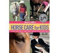 Cherry Hill's Horse Care for Kids: Grooming, Feeding, Behavior, Stable & Pasture, Health Care, Handling & Safety, Enjoying