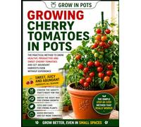 Cherry Tomatoes in Pots: The Proven Grow in Pots System to Produce Massive Harvests of Sweet, Juicy Tomatoes in Any Small Space, Even If You’ve Never Grown Anything Before