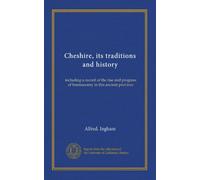 Cheshire, its traditions and history: including a record of the rise and progress of freemasonry in this ancient province