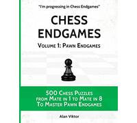 Chess Endgames, Volume 1: Pawn Endgames: 500 Chess Puzzles from Mate in 1 to Mate in 8 To Master Pawn Endgames