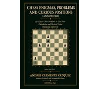 CHESS ENIGMAS, PROBLEMS, AND CURIOUS POSITIONS (ANNOTATED): 150 Classic Chess Problems to Test Your Calculation and Tactical Vision