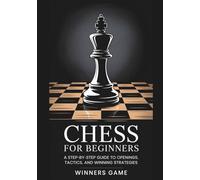 Chess For Beginners: A Step-by-Step Guide To Openings, Tactics, And Winning Strategies