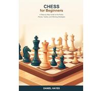 Chess for Beginners Made Easy: A Step-by-Step Guide to the Rules, Pieces, Tactics, and Winning Strategies