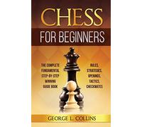 CHESS FOR BEGINNERS: The Complete Fundamental Step-By-Step Winning Guide Book. Rules, Strategies, Openings, Tactics, Checkmates