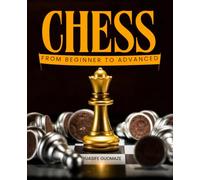 Chess from Beginner to Advanced: Master The Art Of Strategic Thinking And Mental Discipline Through The Timeless Game Of Skill Logic Creativity And Endless Possibility