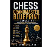 Chess Grandmaster Blueprint: 5 Books in 1: Master Openings, Tactics, Positional Strategy, Calculation, and Endgames to Win Against Stronger Players (Beginner Chess Mastery)