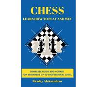 Chess: Guide and Complete Course for Beginners up to Professional Level