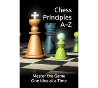 Chess Principles A-Z: Master the Game One Idea at a Time