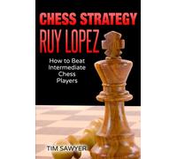 Chess Strategy Ruy Lopez: How to Beat Intermediate Chess Players (Sawyer Chess Strategy)