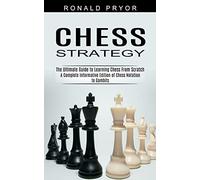 Chess Strategy: The Ultimate Guide to Learning Chess From Scratch (A Complete Informative Edition of Chess Notation to Gambits)