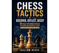 Chess Tactics: Discover, Deflect, Decoy: 60 Fully Explained Puzzles for Beginner and Intermediate Players (The Club Player’s Tactics Course)