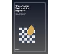Chess Tactics Workbook for Beginners: Pattern Training, Calculation Habits, and Practical Drills