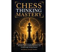Chess Thinking Mastery: A Practical Mental Training System to Eliminate Blunders, Make Confident Decisions, and Break Through Rating Plateaus
