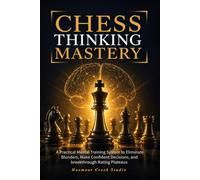 Chess Thinking Mastery: A Practical Mental Training System to Eliminate Blunders, Make Confident Decisions, and Break Through Rating Plateaus