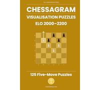 Chessagram: 125 Five-Move Chess Puzzles - Visualisation Training to Sharpen Tactics and Calculation (ELO 2000-2200) (Chessagram Method - 5-Moves - White to Play)