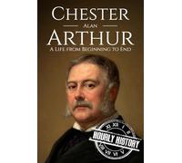 Chester A. Arthur: A Life from Beginning to End (Biographies of US Presidents)