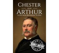 Chester A. Arthur: A Life from Beginning to End (Biographies of US Presidents)