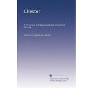 Chester: A historical and topographical account of the city