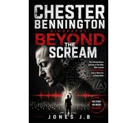 CHESTER BENNINGTON BIOGRAPHY: BEYOND THE SCREAM: The Extraordinary Journey of the Man Who Turned Personal Battles into a Voice for a Generation