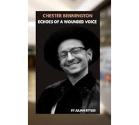CHESTER BENNINGTON: ECHOES OF A WOUNDED VOICE: A BIOGRAPHY OF ROCK'S SOULFUL REBEL AND HIS FIGHT FOR REDEMPTION