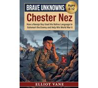 Chester Nez: How a Navajo Boy Used His Native Language to Outsmart the Enemy and Help Win World War II (Brave Unknowns)