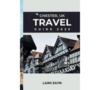 CHESTER, UK TRAVEL GUIDE 2025: Unlock Chester’s Rich Heritage, Culinary Gems, and Hidden Treasures