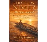 Chester W. Nimitz: the Quiet Admiral: Strategy, Leadership, and Victory in the Pacific War