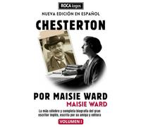CHESTERTON POR MAISIE WARD: La más célebre y completa biografía del gran escritor inglés, escrita por su amiga y editora (Vol. I)