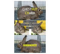 CHESTNUT CHARM: The Complete Guide to Chestnut Rabbits