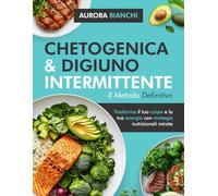 Chetogenica & Digiuno Intermittente: Il Metodo Definitivo: Trasforma il tuo corpo e la tua energia con strategie nutrizionali mirate